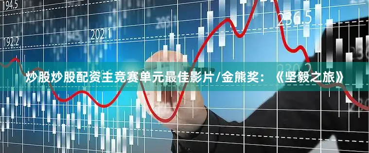 炒股炒股配资主竞赛单元最佳影片/金熊奖：《坚毅之旅》