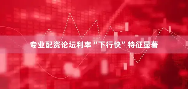 专业配资论坛利率“下行快”特征显著
