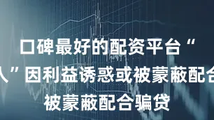 口碑最好的配资平台“背债人”因利益诱惑或被蒙蔽配合骗贷
