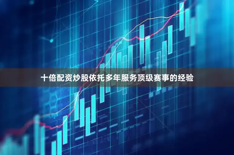 十倍配资炒股依托多年服务顶级赛事的经验