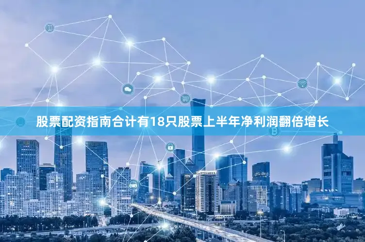 股票配资指南合计有18只股票上半年净利润翻倍增长